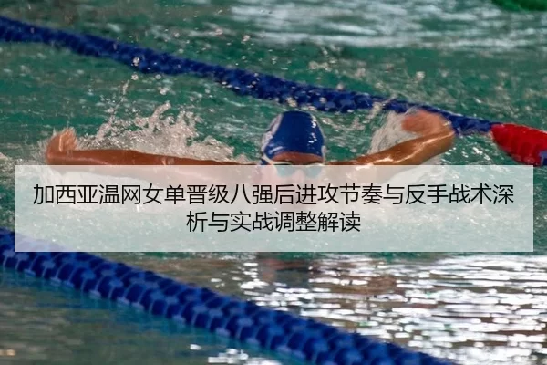 加西亚温网女单晋级八强后进攻节奏与反手战术深析与实战调整解读