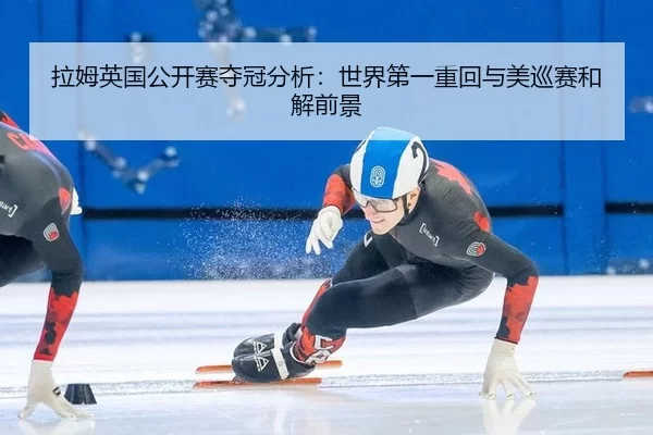 拉姆英国公开赛夺冠分析：世界第一重回与美巡赛和解前景